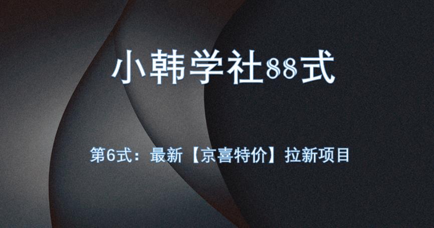 小韩学社88式第六式：最新京喜特价拉新项目，小白可操作网赚项目-副业赚钱-互联网创业-资源整合极光网赚