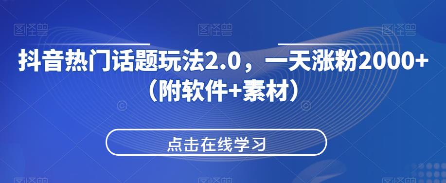 抖音热门话题玩法2.0，一天涨粉2000+（附软件+素材）网赚项目-副业赚钱-互联网创业-资源整合极光网赚