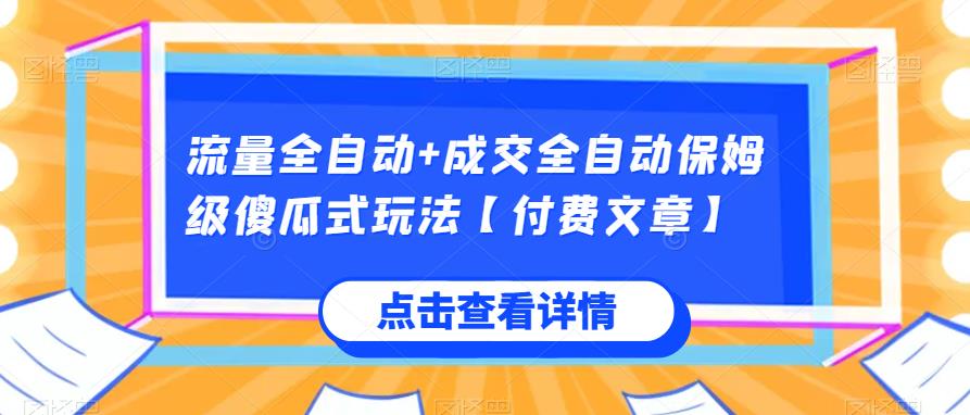 流量全自动+成交全自动保姆级傻瓜式玩法【付费文章】网赚项目-副业赚钱-互联网创业-资源整合极光网赚